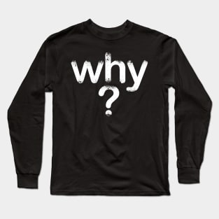 Why-Interrogation-Inspirational-Text art Long Sleeve T-Shirt
